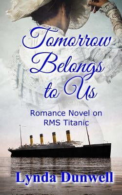 Tomorrow Belongs to Us: Romance Novel on RMS Titanic by Dunwell, Lynda