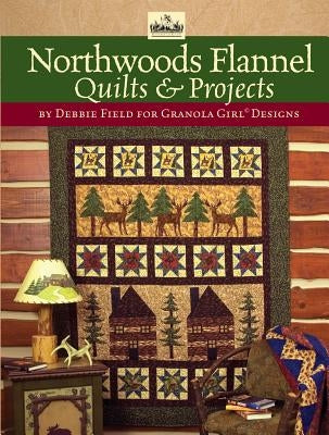 Granola Girl(r) Designs Northwoods Flannel Quilts & Projects by Field, Debbie