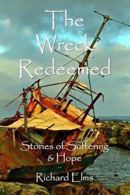 The Wreck Redeemed: Stories of Suffering and Hope by Elms, Richard