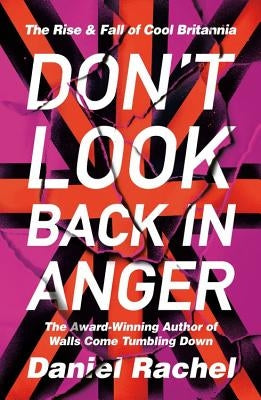 Don't Look Back in Anger: The Rise and Fall of Cool Britannia by Rachel, Daniel