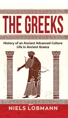The Greeks: History of an Ancient Advanced Culture Life in Ancient Greece by Lobmann, Niels