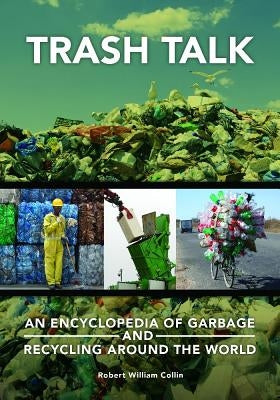 Trash Talk: An Encyclopedia of Garbage and Recycling around the World by Collin, Robert