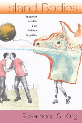 Island Bodies: Transgressive Sexualities in the Caribbean Imagination by King, Rosamond S.