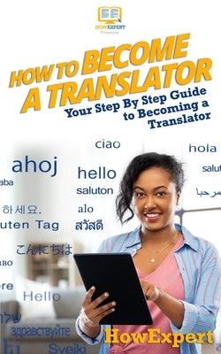 How To Become a Translator: Your Step-By-Step Guide To Becoming a Translator by Howexpert Press