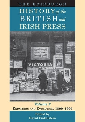 The Edinburgh History of the British and Irish Press, Volume 2: Expansion and Evolution, 1800-1900 by Finkelstein, David