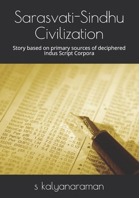 Sarasvati-Sindhu Civilization: Story based on primary sources of deciphered Indus Script Corpora by Kalyanaraman, S.