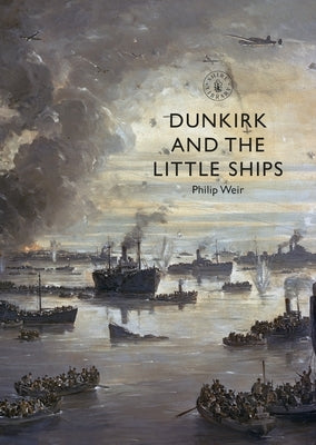Dunkirk and the Little Ships by Weir, Philip