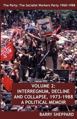 The Party: The Socialist Workers Party 1960-1988. Volume 2: Interregnum, Decline and Collapse, 1973-1988 by Sheppard, Barry