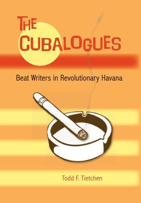 The Cubalogues: Beat Writers in Revolutionary Havana by Tietchen, Todd F.