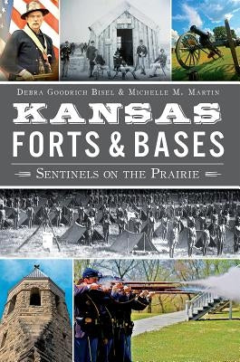 Kansas Forts & Bases: Sentinels on the Prairie by Bisel, Debra Goodrich