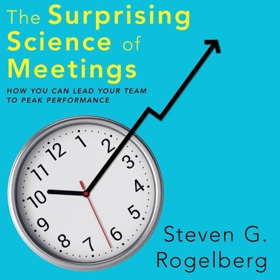 The Surprising Science of Meetings: How You Can Lead Your Team to Peak Performance by Ganser, L. J.