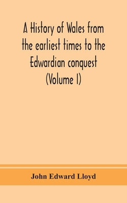 A history of Wales from the earliest times to the Edwardian conquest (Volume I) by Edward Lloyd, John