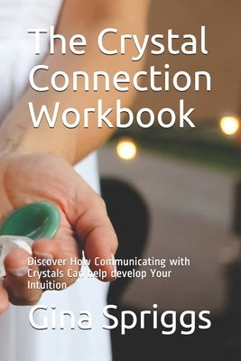The Crystal Connection Workbook: Discover How Communicating with Crystals Can help develop Your Intuition by Spriggs, Gina