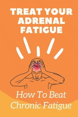 Treat Your Adrenal Fatigue: How To Beat Chronic Fatigue: Cure Adrenal Fatigue by Steinauer, Jerrica