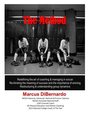 The Method: Redefining the art of coaching & managing in soccer. Re-thinking the meaning of success and the importance of winning. by Dibernardo, Marcus a.