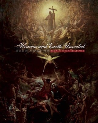 Heaven and Earth Unveiled: European Treasures from the Tanenbaum Collection by D'Argencourt, Louise
