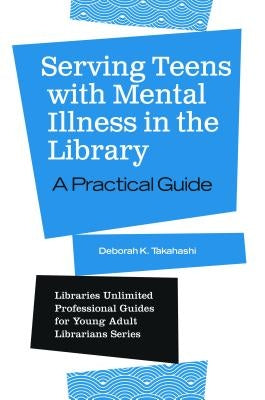 Serving Teens with Mental Illness in the Library: A Practical Guide by Takahashi, Deborah