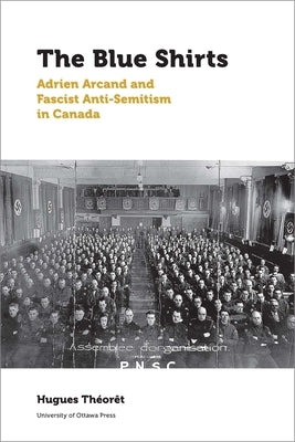 The Blue Shirts: Adrien Arcand and Fascist Anti-Semitism in Canada by Théorêt, Hugues
