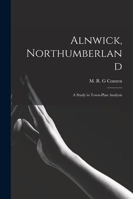 Alnwick, Northumberland: a Study in Town-plan Analysis by Conzen, M. R. G.