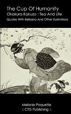 The Cup Of Humanity: Okakura Kakuzo Quotes About Tea And Life by Paquette, Melanie