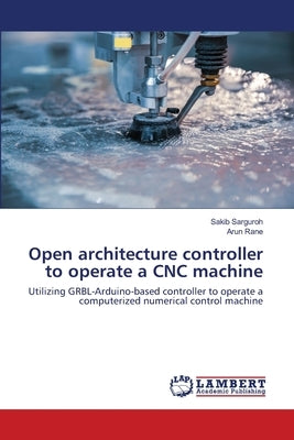 Open architecture controller to operate a CNC machine by Sarguroh, Sakib