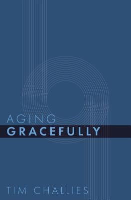 Aging Gracefully by Challies, Tim