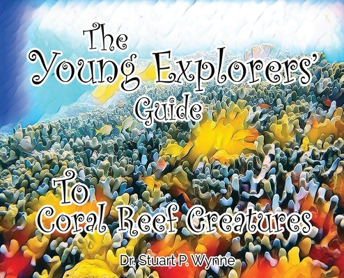 The Young Explorers' Guide To Coral Reef Creatures by Wynne, Stuart P.