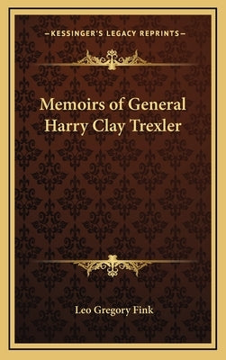 Memoirs of General Harry Clay Trexler by Fink, Leo Gregory