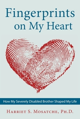 Fingerprints on My Heart: How My Severely Disabled Brother Shaped My Life by Mosatche, Harriet S.