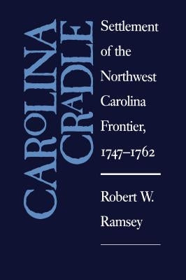 Carolina Cradle: Settlement of the Northwest Carolina Frontier, 1747-1762 by Ramsey, Robert W.