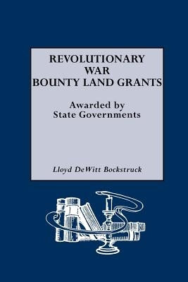 Revolutionary War Bounty Land Grants by Bockstruck, Lloyd DeWitt