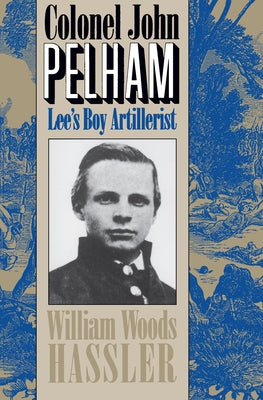 Colonel John Pelham: Lee's Boy Artillerist by Hassler, William W.