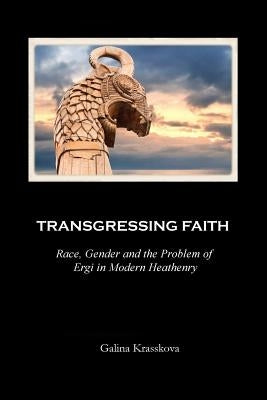 Transgressing Faith: Race, Gender and the Problem of Ergi in Modern Heathenry by Krasskova, Galina