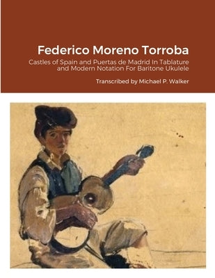Federico Moreno Torroba: Castles of Spain and Puertas de Madrid In Tablature and Modern Notation For Baritone Ukulele by Walker, Michael