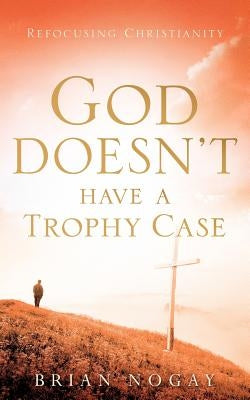 God Doesn't Have A Trophy Case by Nogay, Brian