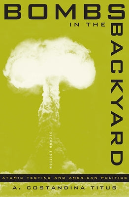 Bombs in the Backyard: Atomic Testing and American Politics by Titus, A. Constandina