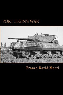 Port Elgin's War: A History of a Canadian Town and the 98th (Bruce) Anti-tank Battery during the Second World War by Macri, Franco David