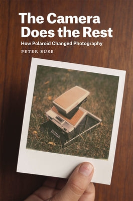 The Camera Does the Rest: How Polaroid Changed Photography by Buse, Peter