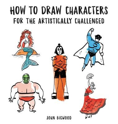 How to Draw Characters for the Artistically Challenged by Bigwood, John
