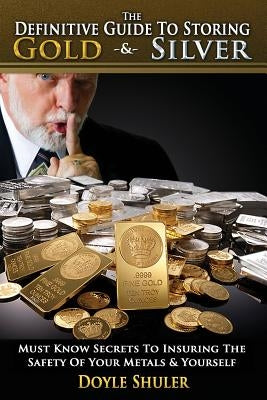 The Definitive Guide to Storing Gold & Silver by Shuler, Doyle