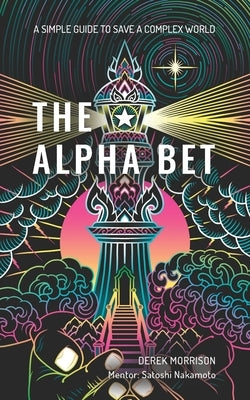 The Alpha Bet: A Simple Guide to Save a Complex World by Nakamoto, Satoshi