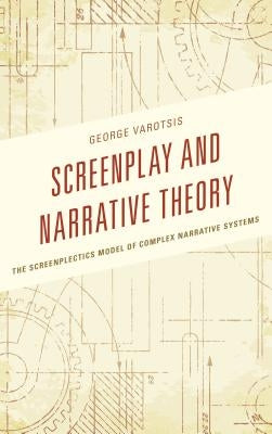 Screenplay and Narrative Theory: The Screenplectics Model of Complex Narrative Systems by Varotsis, George
