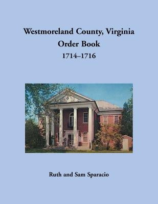 Westmoreland County, Virginia Order Book, 1714-1716 by Sparacio, Ruth