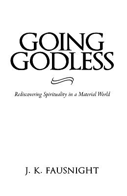 Going Godless: Rediscovering Spirituality in a Material World by Fausnight, J. K.