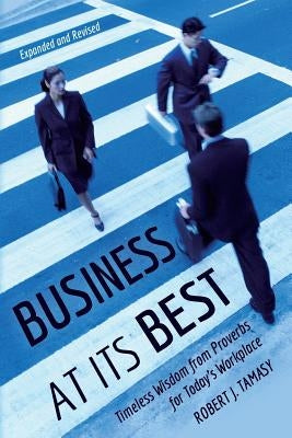Business at Its Best: Timeless Wisdom from Proverbs for Today's Workplace by Tamasy, Robert J.