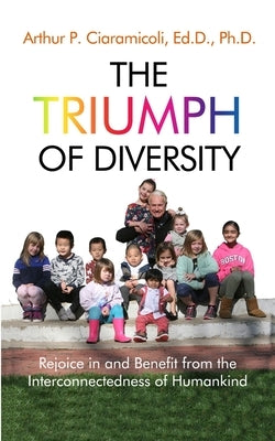 The Triumph of Diversity: Rejoice in and Benefit from the Interconnectedness of Humankind by Ciaramicoli, Arthur P.