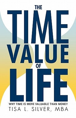 The Time Value of Life: Why Time Is More Valuable than Money by Silver Mba, Tisa L.