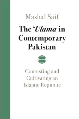 The 'Ulama in Contemporary Pakistan: Contesting and Cultivating an Islamic Republic by Saif, Mashal