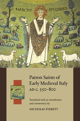 Patron Saints of Early Medieval Italy Ad C.350-800: History and Hagiography in Ten Biographies by Everett, N.