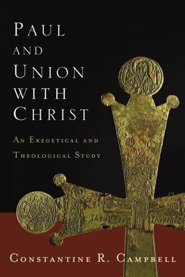 Paul and Union with Christ: An Exegetical and Theological Study by Campbell, Constantine R.